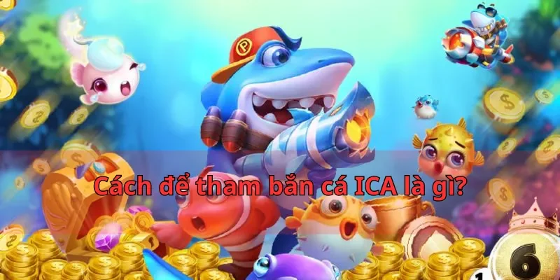 Cách để tham bắn cá ICA là gì?