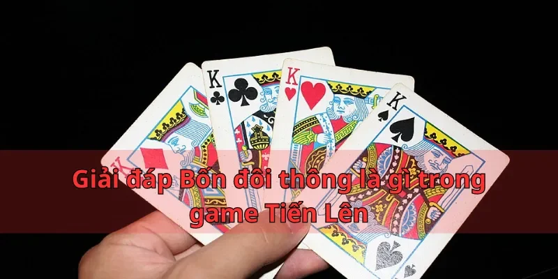 Giải đáp Bốn đôi thông là gì trong game Tiến Lên