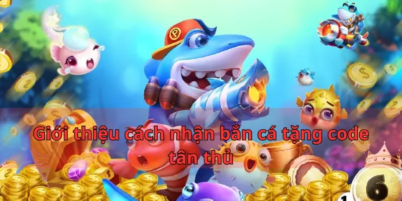 Giới thiệu cách nhận bắn cá tặng code tân thủ
