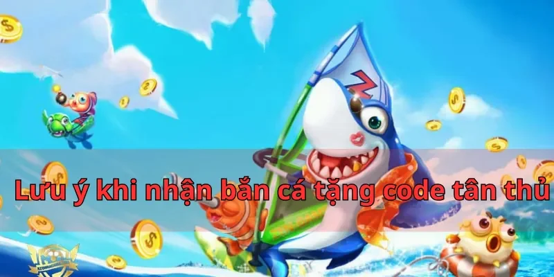 Lưu ý khi nhận bắn cá tặng code tân thủ