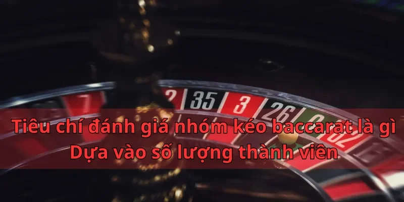 Tiêu chí đánh giá nhóm kéo baccarat là gì - Dựa vào số lượng thành viên